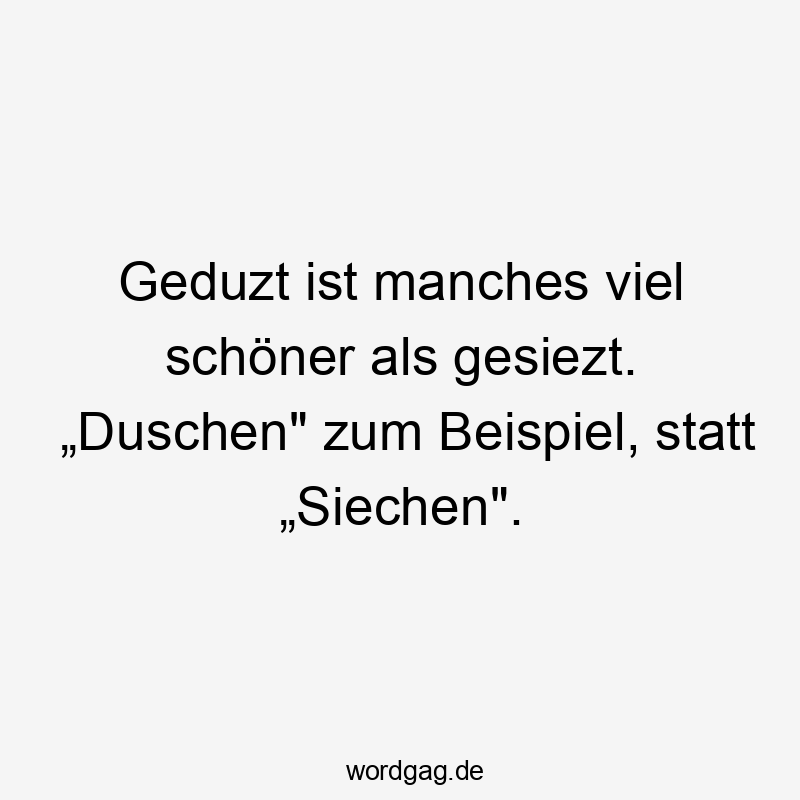 Lustige Sprüche: viel - Geduzt ist manches viel schöner als gesiezt. „Duschen“ zum Beispiel, statt „Siechen“.