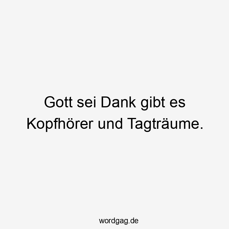 Gott sei Dank gibt es Kopfhörer und Tagträume.