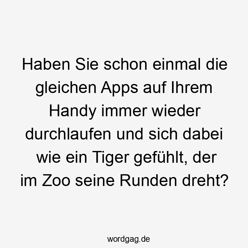 Lustige Handy Sprüche - Haben Sie schon einmal die gleichen Apps auf Ihrem Handy immer wieder durchlaufen und sich dabei wie ein Tiger gefühlt, der im Zoo seine Runden dreht?