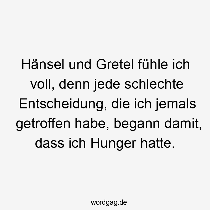 Lustige Hänsel und Gretel Sprüche - Hänsel und Gretel fühle ich voll, denn jede schlechte Entscheidung, die ich jemals getroffen habe, begann damit, dass ich Hunger hatte.