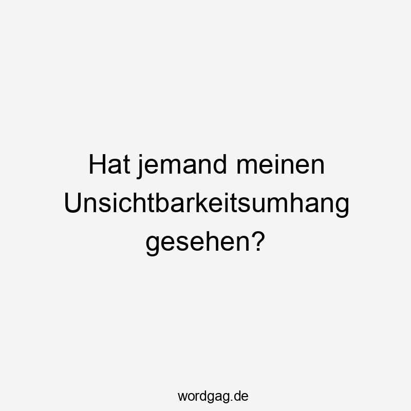 Hat jemand meinen Unsichtbarkeitsumhang gesehen?