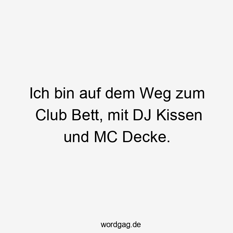 Lustige Sprüche: Musik - Ich bin auf dem Weg zum Club Bett, mit DJ Kissen und MC Decke.