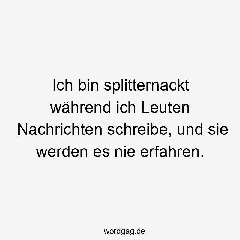 Ich bin splitternackt während ich Leuten Nachrichten schreibe, und sie werden es nie erfahren.