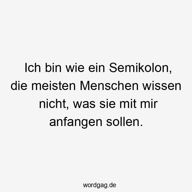 Lustige Sprüche: Sprache - Ich bin wie ein Semikolon, die meisten Menschen wissen nicht, was sie mit mir anfangen sollen.