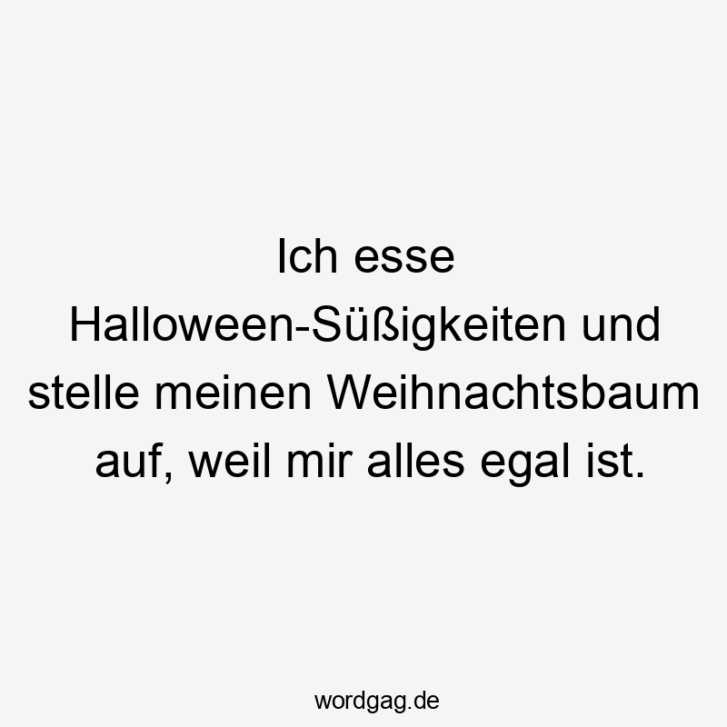 Lustige Sprüche: Halloween - Ich esse Halloween-Süßigkeiten und stelle meinen Weihnachtsbaum auf, weil mir alles egal ist.