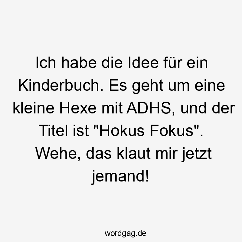 Ich habe die Idee für ein Kinderbuch. Es geht um eine kleine Hexe mit ADHS, und der Titel ist „Hokus Fokus“. Wehe, das klaut mir jetzt jemand!