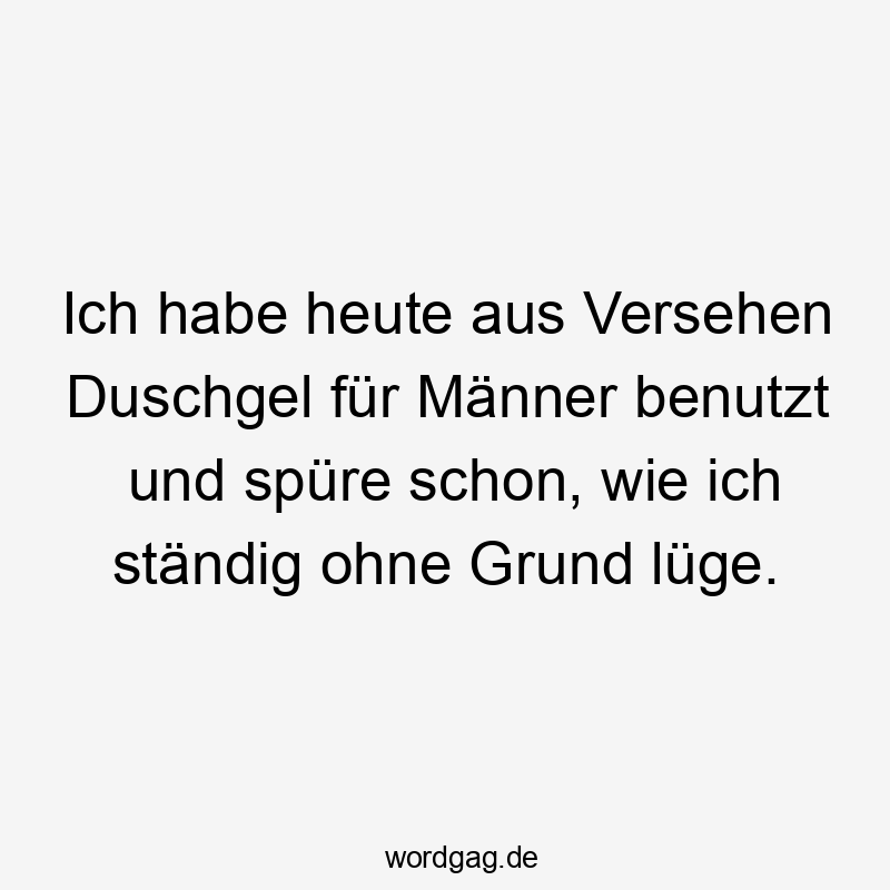 25 Lustige Lüge Sprüche - Ich habe heute aus Versehen Duschgel für Männer benutzt und spüre schon, wie ich ständig ohne Grund lüge.