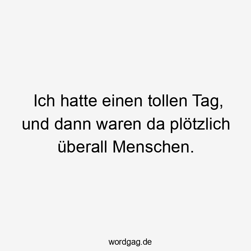 da - Ich hatte einen tollen Tag, und dann waren da plötzlich überall Menschen.