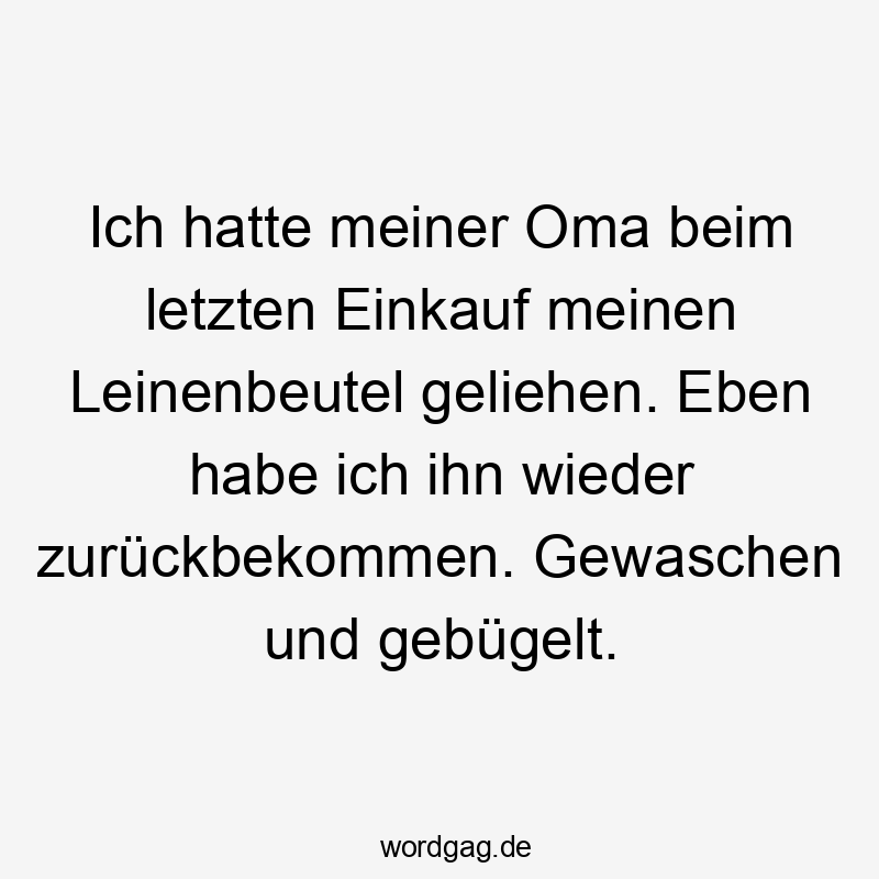 Ich hatte meiner Oma beim letzten Einkauf meinen Leinenbeutel geliehen. Eben habe ich ihn wieder zurückbekommen. Gewaschen und gebügelt.