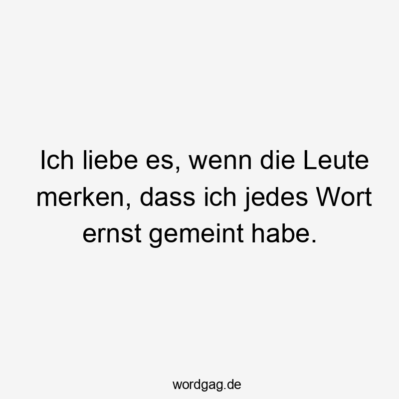 Lustige Sprüche: Wort - Ich liebe es, wenn die Leute merken, dass ich jedes Wort ernst gemeint habe.
