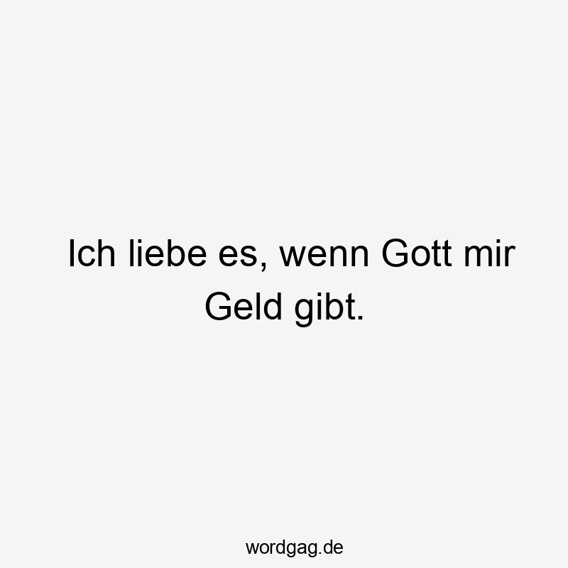 Lustige Sprüche: Geld - Ich liebe es, wenn Gott mir Geld gibt.