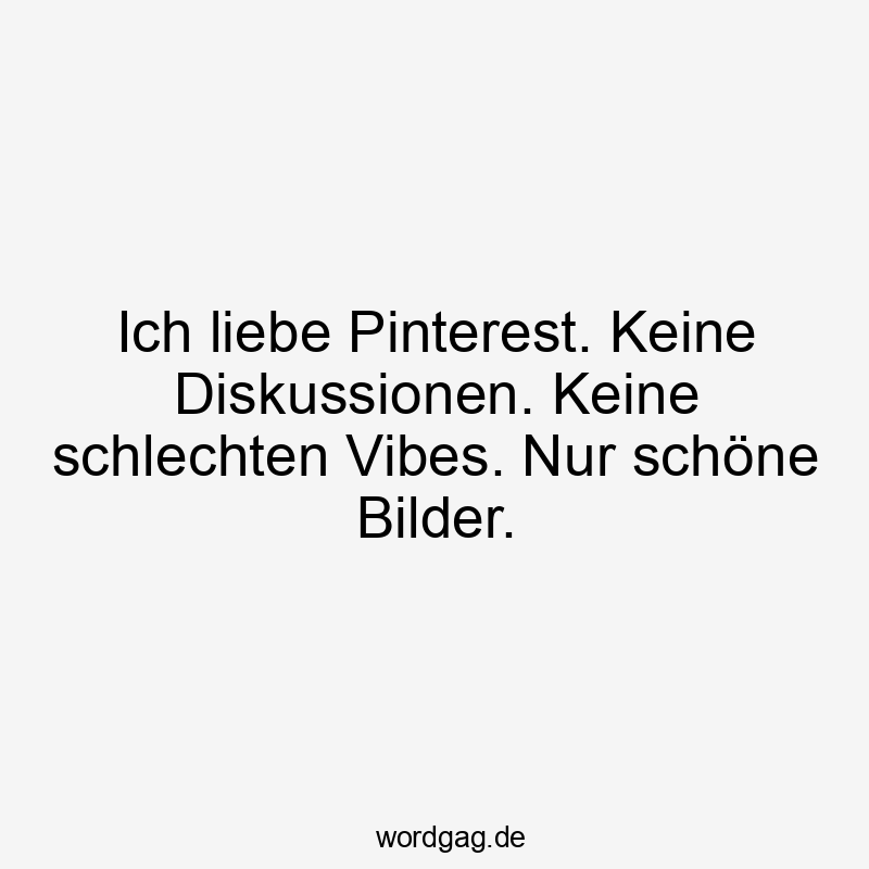 Lustige gute Stimmung Sprüche - Ich liebe Pinterest. Keine Diskussionen. Keine schlechten Vibes. Nur schöne Bilder.
