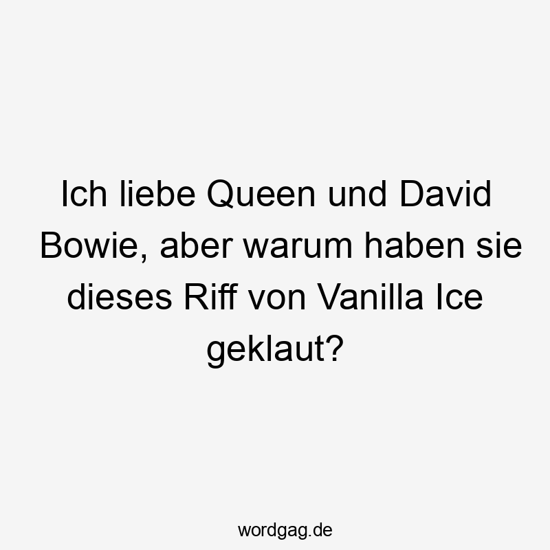 Lustige Sprüche: Musik - Ich liebe Queen und David Bowie, aber warum haben sie dieses Riff von Vanilla Ice geklaut?