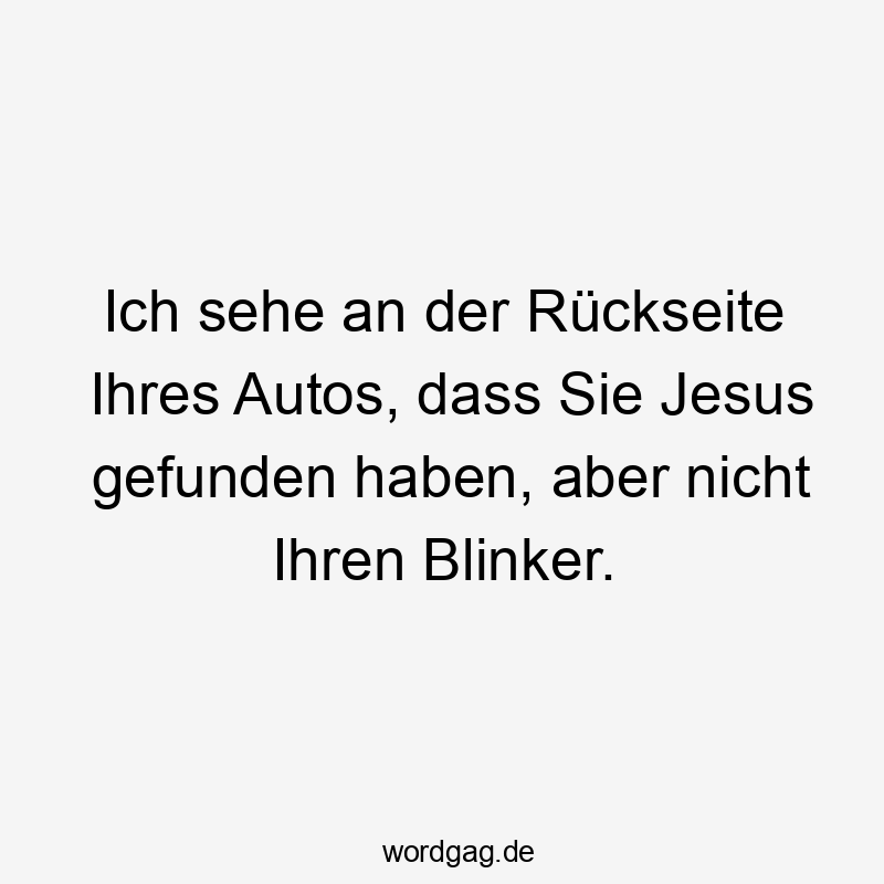 Ich sehe an der Rückseite Ihres Autos, dass Sie Jesus gefunden haben, aber nicht Ihren Blinker.