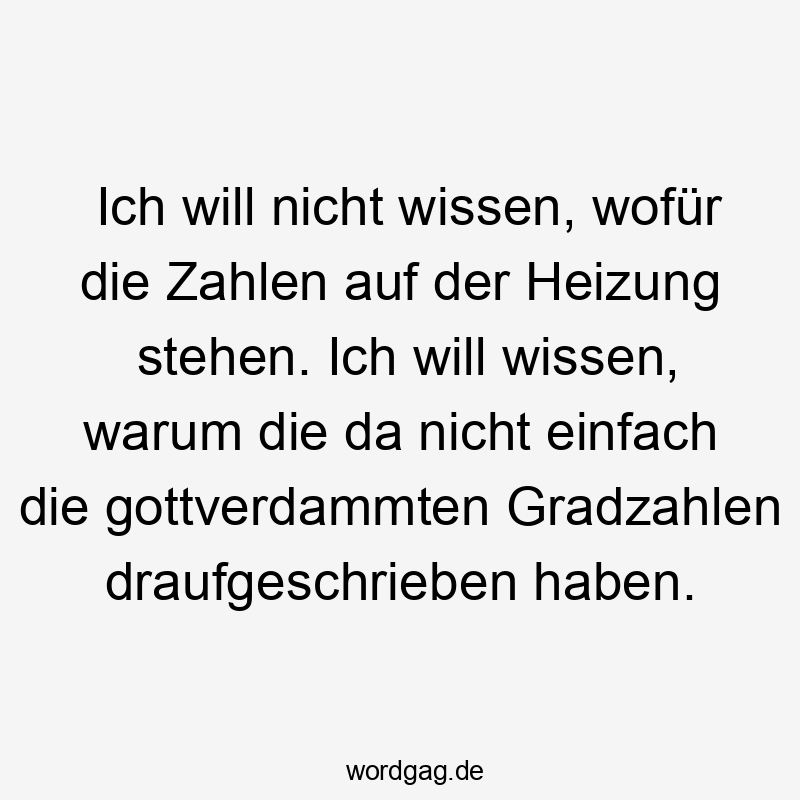 einfach - Ich will nicht wissen, wofür die Zahlen auf der Heizung stehen. Ich will wissen, warum die da nicht einfach die gottverdammten Gradzahlen draufgeschrieben haben.