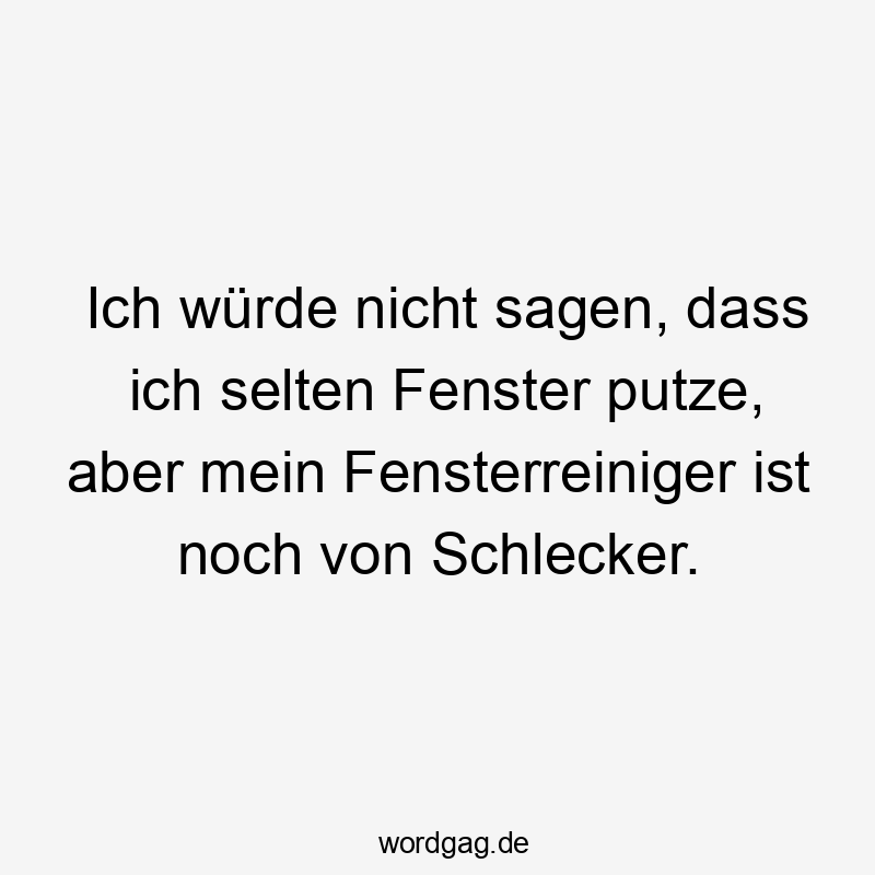 Lustige selten Sprüche - Ich würde nicht sagen, dass ich selten Fenster putze, aber mein Fensterreiniger ist noch von Schlecker.