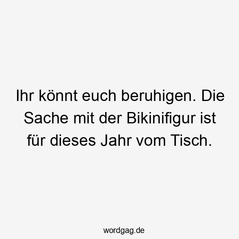 15 Lustige Bikinifigur Sprüche - Ihr könnt euch beruhigen. Die Sache mit der Bikinifigur ist für dieses Jahr vom Tisch.