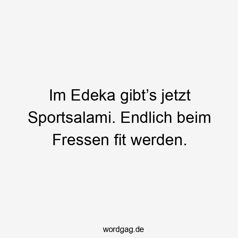 Im Edeka gibt’s jetzt Sportsalami. Endlich beim Fressen fit werden.