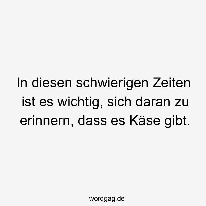 Essen - In diesen schwierigen Zeiten ist es wichtig, sich daran zu erinnern, dass es Käse gibt.