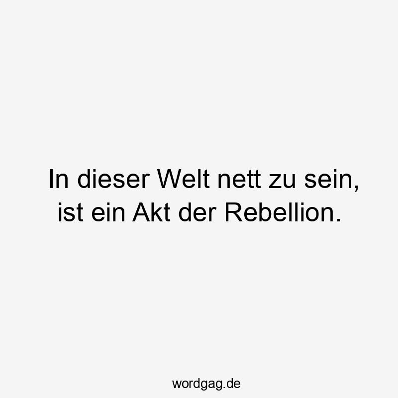 Lustige Sprüche: Welt - In dieser Welt nett zu sein, ist ein Akt der Rebellion.