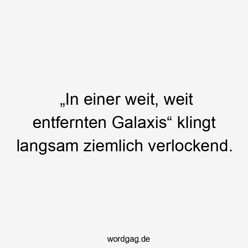„In einer weit, weit entfernten Galaxis“ klingt langsam ziemlich verlockend.