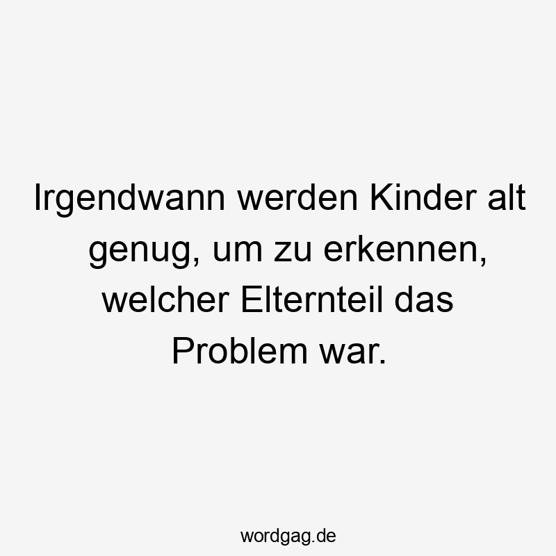 Lustige genug Sprüche - Irgendwann werden Kinder alt genug, um zu erkennen, welcher Elternteil das Problem war.