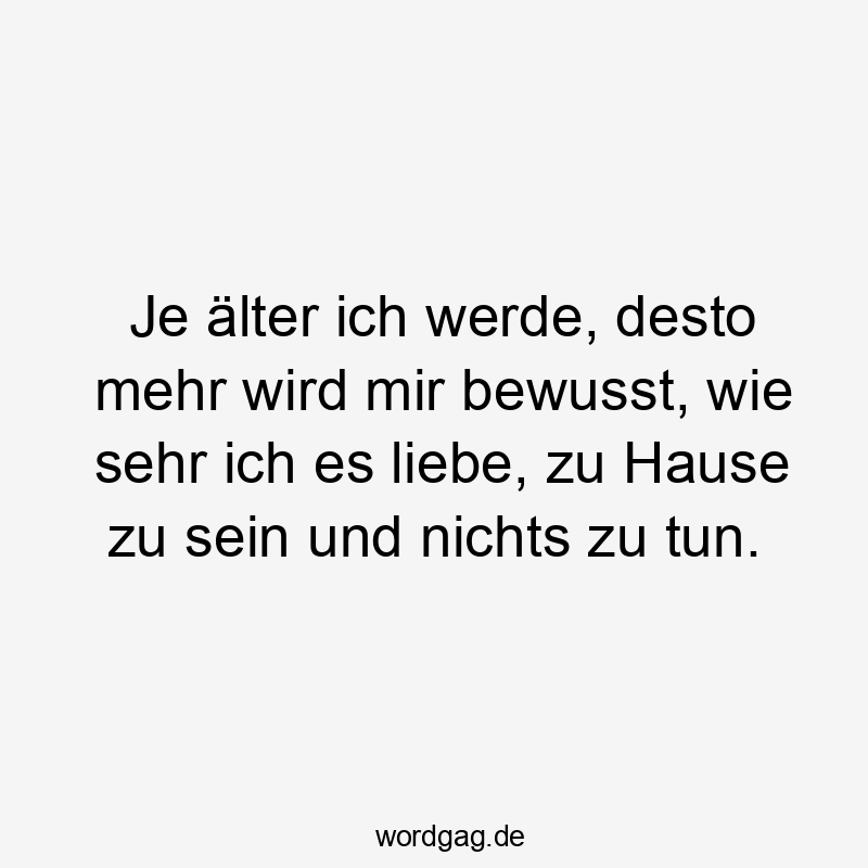 Lustige 102 Lustige Zuhause Sprüche Sprüche - Je älter ich werde, desto mehr wird mir bewusst, wie sehr ich es liebe, zu Hause zu sein und nichts zu tun.