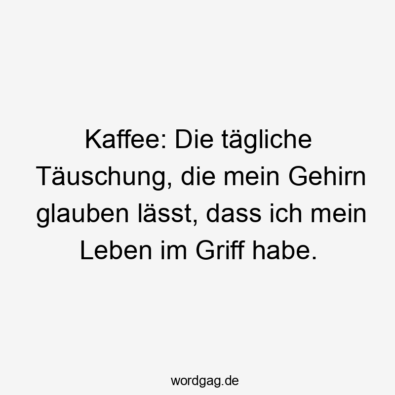 Kaffee: Die tägliche Täuschung, die mein Gehirn glauben lässt, dass ich mein Leben im Griff habe.