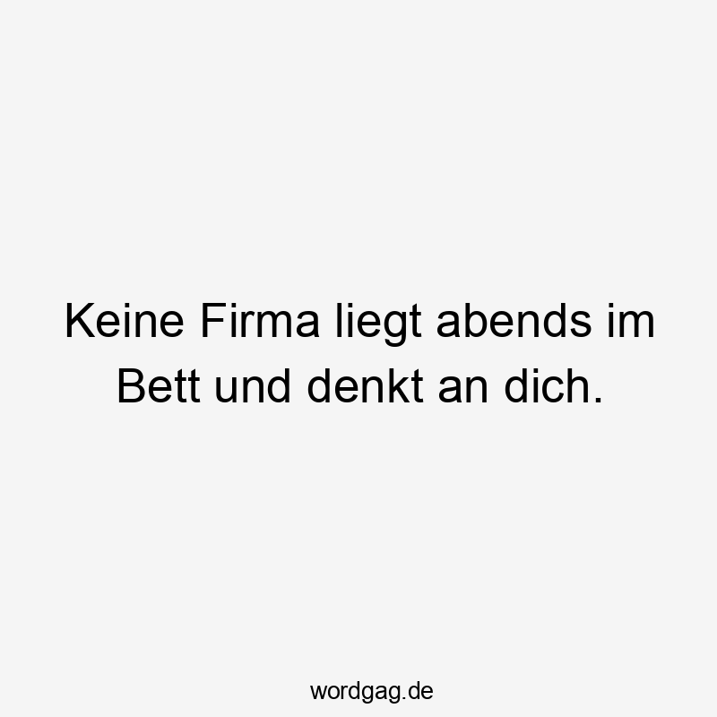 Lustige Firma Sprüche - Keine Firma liegt abends im Bett und denkt an dich.