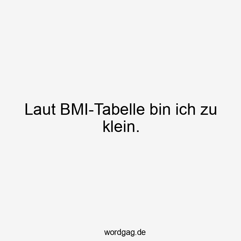 Laut BMI-Tabelle bin ich zu klein.
