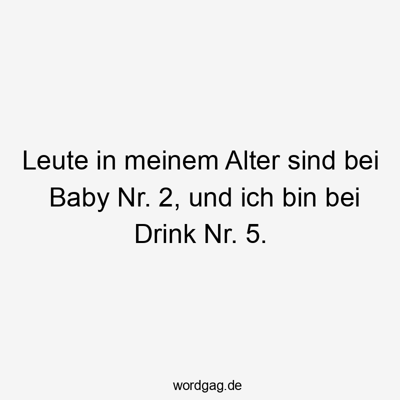Leute in meinem Alter sind bei Baby Nr. 2, und ich bin bei Drink Nr. 5.