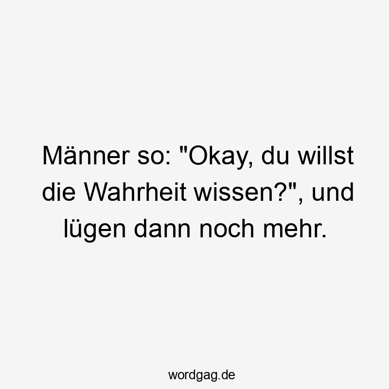 Männer so: „Okay, du willst die Wahrheit wissen?“, und lügen dann noch mehr.
