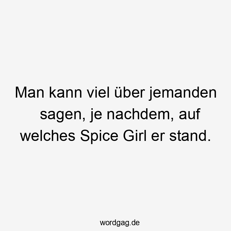 Lustige Sprüche: Musik - Man kann viel über jemanden sagen, je nachdem, auf welches Spice Girl er stand.