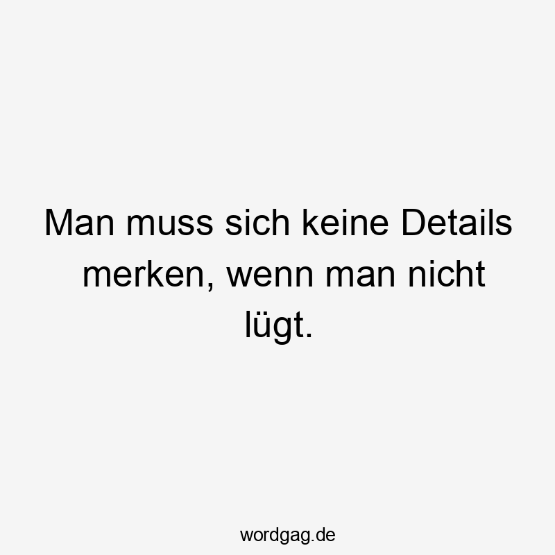 Lustige Sprüche: Erinnerung - Man muss sich keine Details merken, wenn man nicht lügt.