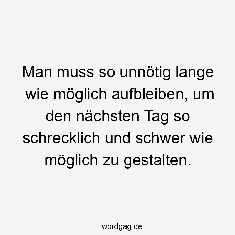 Lustige Sprüche: Prokrastination - Man muss so unnötig lange wie möglich aufbleiben, um den nächsten Tag so schrecklich und schwer wie möglich zu gestalten.