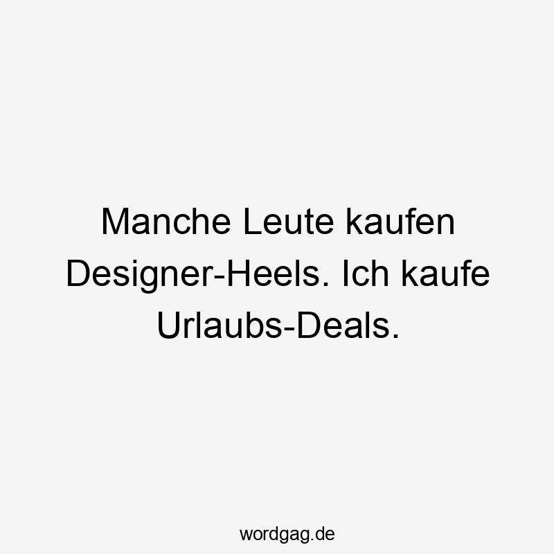 Lustige Sprüche: Leute - Manche Leute kaufen Designer-Heels. Ich kaufe Urlaubs-Deals.