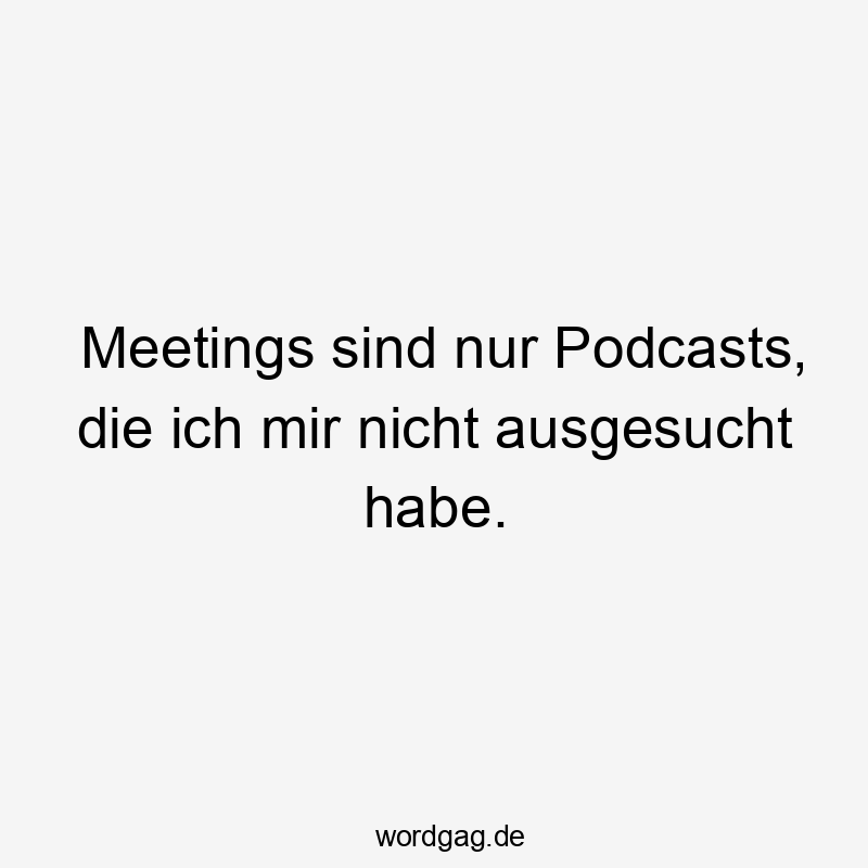 Meetings sind nur Podcasts, die ich mir nicht ausgesucht habe.