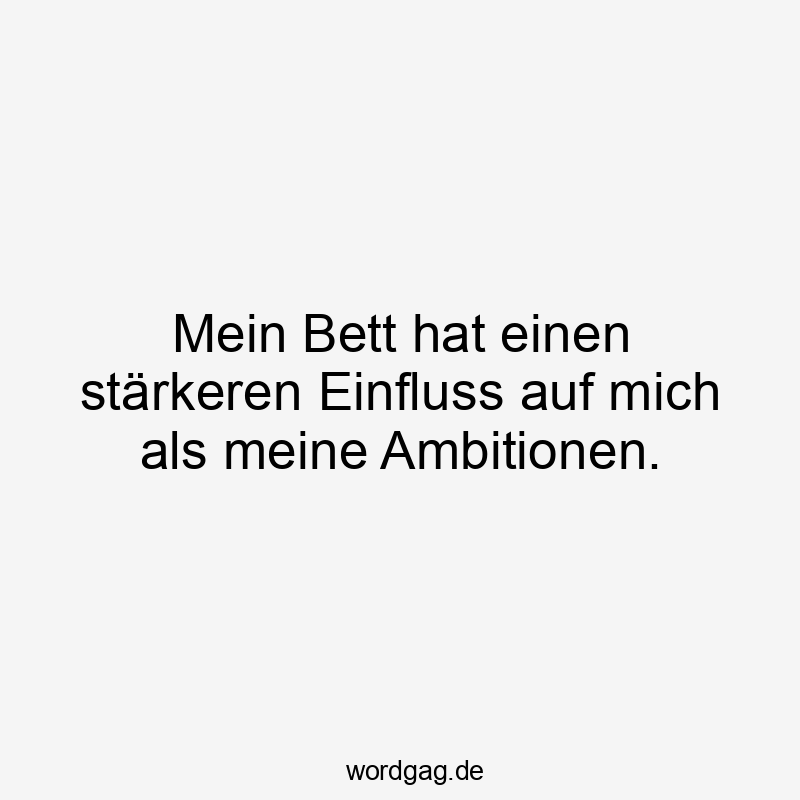 Lustige Sprüche: Bett - Mein Bett hat einen stärkeren Einfluss auf mich als meine Ambitionen.