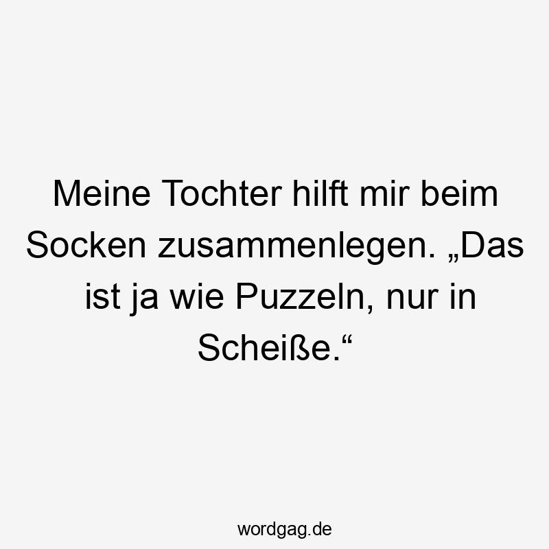 Meine Tochter hilft mir beim Socken zusammenlegen. „Das ist ja wie Puzzeln, nur in Scheiße.“