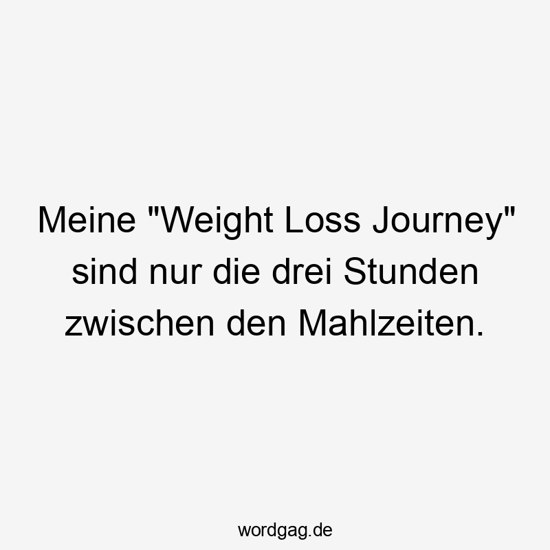 Meine „Weight Loss Journey“ sind nur die drei Stunden zwischen den Mahlzeiten.