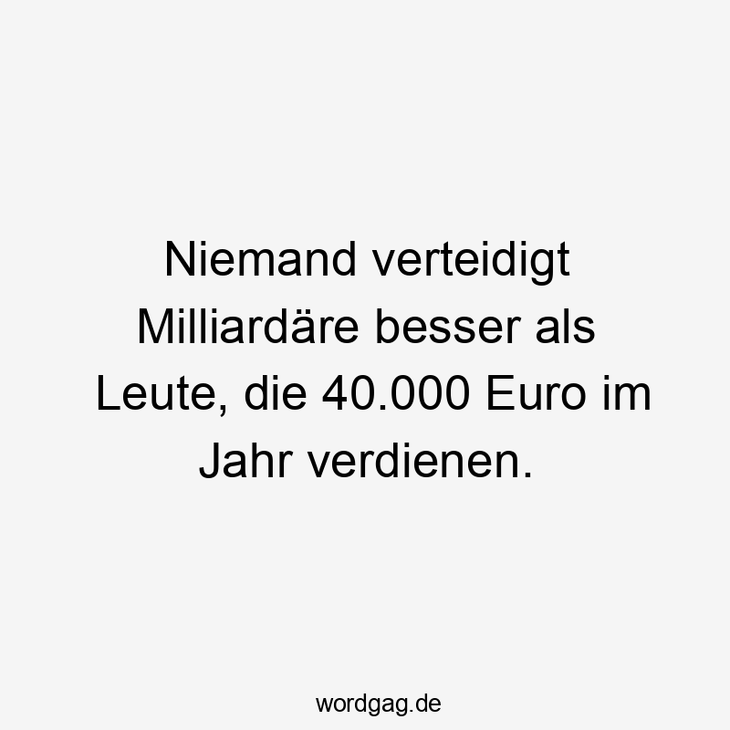 Niemand verteidigt Milliardäre besser als Leute, die 40.000 Euro im Jahr verdienen.