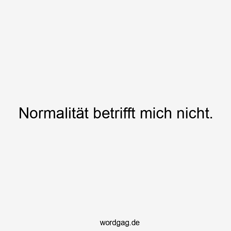 Normalität betrifft mich nicht.