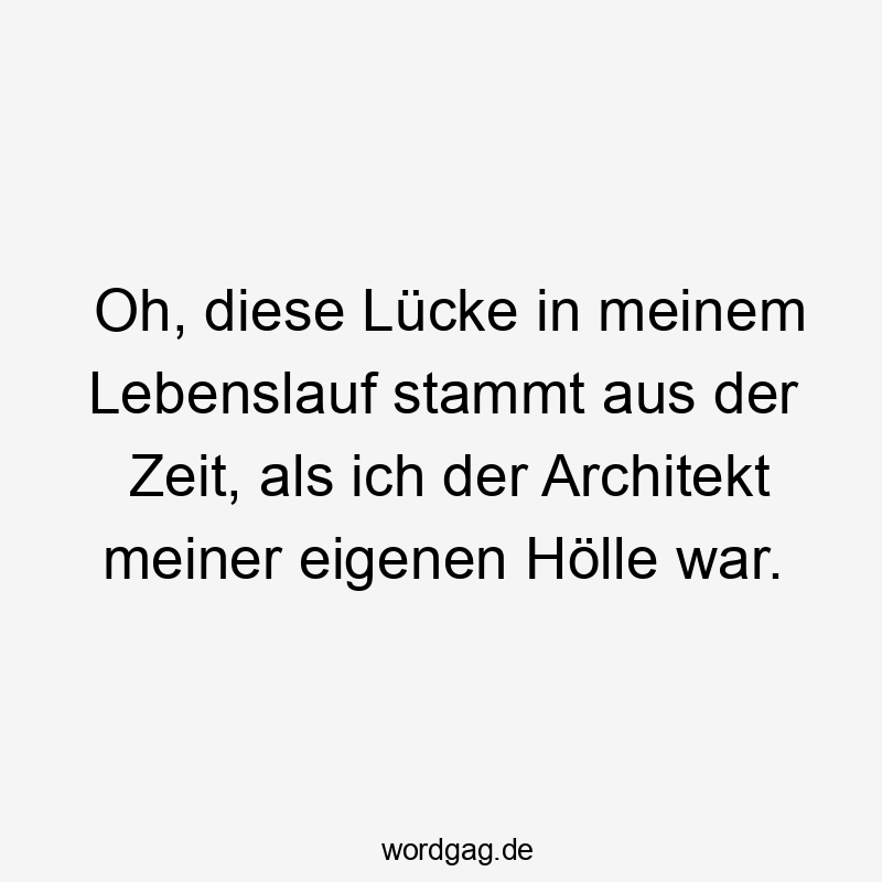 Lustige Lebenslauf Sprüche - Oh, diese Lücke in meinem Lebenslauf stammt aus der Zeit, als ich der Architekt meiner eigenen Hölle war.