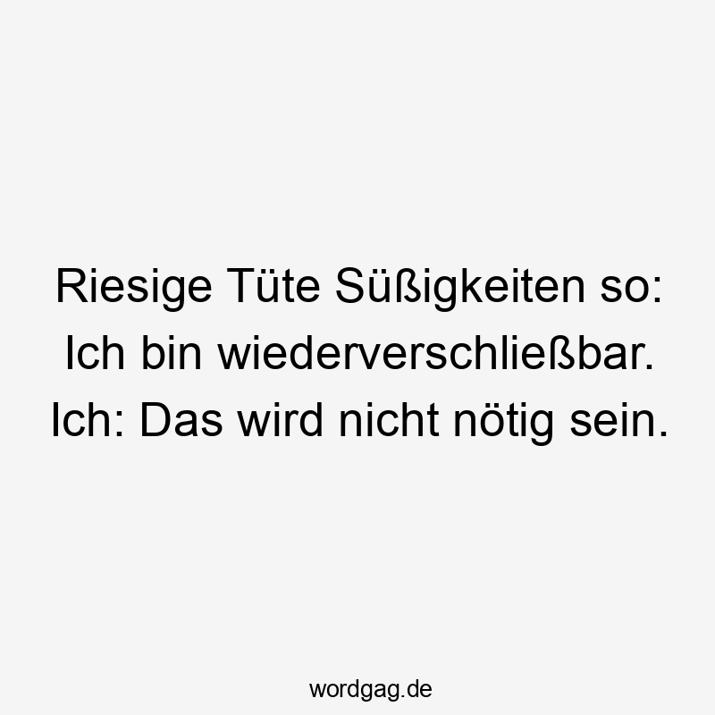 Riesige Tüte Süßigkeiten so: Ich bin wiederverschließbar. Ich: Das wird nicht nötig sein.