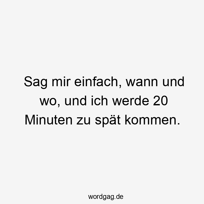 Lustige Sprüche: einfach - Sag mir einfach, wann und wo, und ich werde 20 Minuten zu spät kommen.