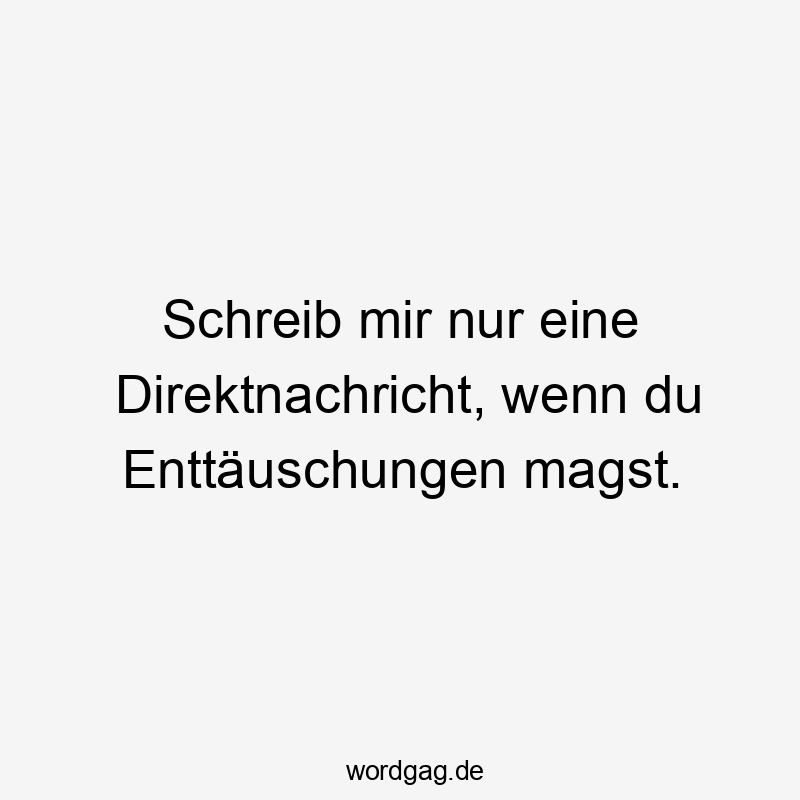 Schreib mir nur eine Direktnachricht, wenn du Enttäuschungen magst.