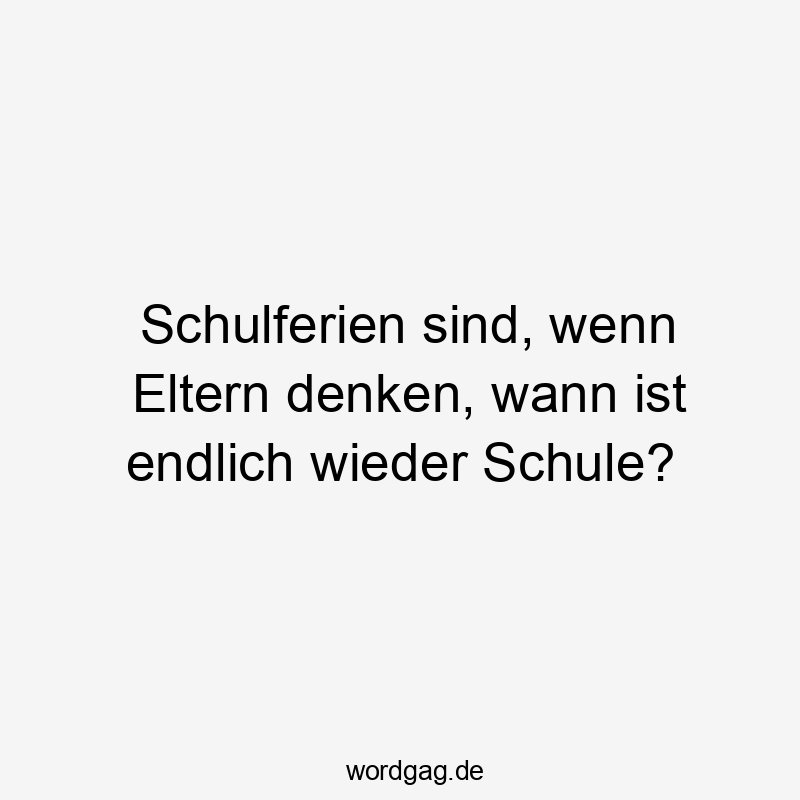 Lustige wann Sprüche - Schulferien sind, wenn Eltern denken, wann ist endlich wieder Schule?