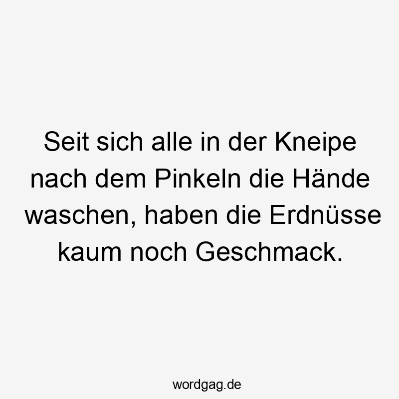 Witz - Seit sich alle in der Kneipe nach dem Pinkeln die Hände waschen, haben die Erdnüsse kaum noch Geschmack.