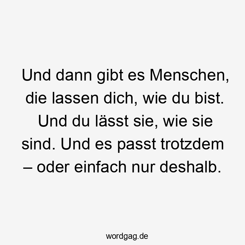 Und dann gibt es Menschen, die lassen dich, wie du bist. Und du lässt sie, wie sie sind. Und es passt trotzdem – oder einfach nur deshalb.