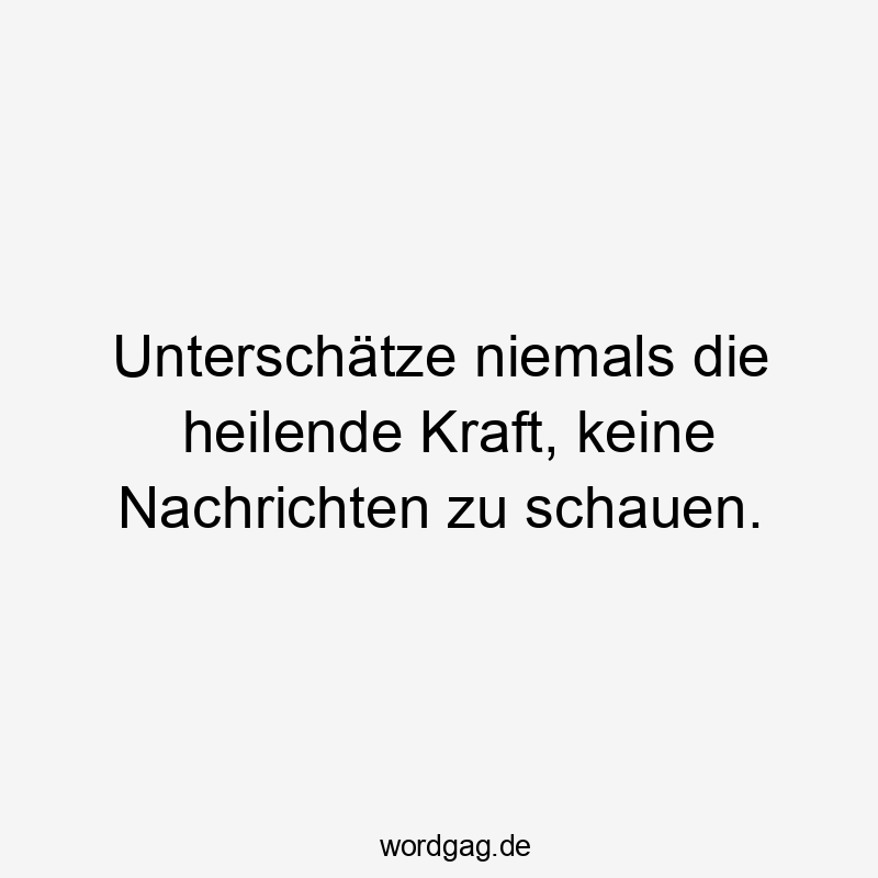 Lustige Sprüche: niemals - Unterschätze niemals die heilende Kraft, keine Nachrichten zu schauen.